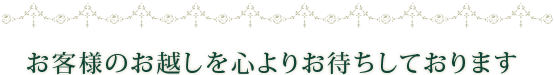 お客様のお越しを心よりお待ちしております